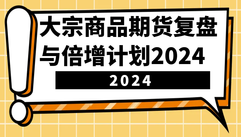 大宗商品期货复盘与倍增计划：识别市场趋势、优化交易策略，提升盈利能力！(更新)-卿云社
