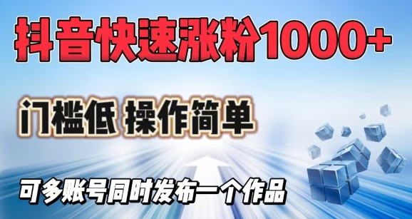 抖音快速涨1000+粉，门槛低操作简单，可多账号同时发布一个作品-卿云社