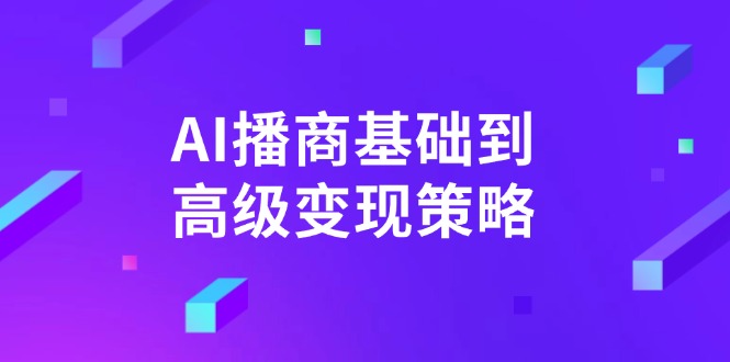 AI-播商基础到高级变现策略。通过详细拆解和讲解，实现商业变现。-卿云社