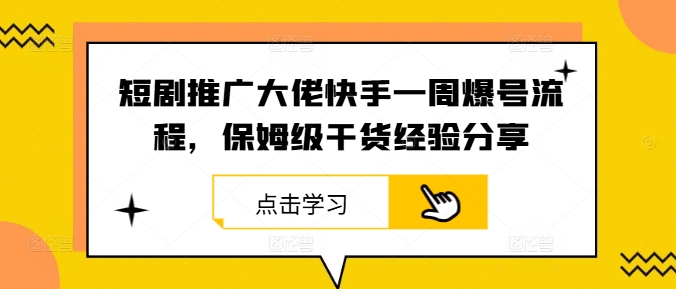 短剧推广大佬快手一周爆号流程，保姆级干货经验分享-卿云社