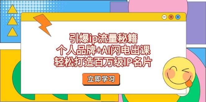 引爆ip流量秘籍，个人品牌+AI闪电出课，轻松打造百万级IP名片-卿云社