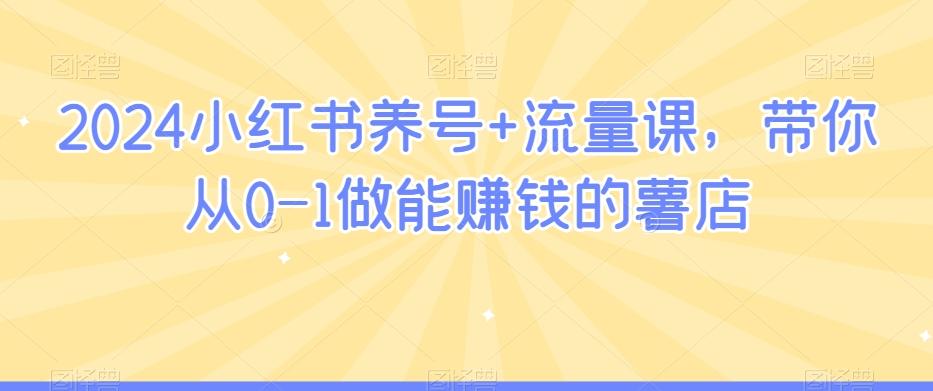 2024小红书养号+流量课，带你从0-1做能赚钱的薯店-卿云社