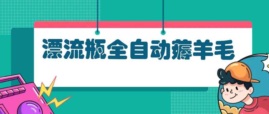 漂流瓶全自动薅羊毛：适合小白，宝妈，上班族，操作也是十分的简单-卿云社