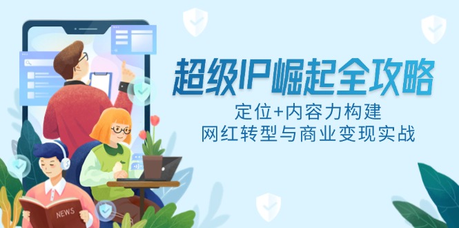 超级IP崛起全攻略，定位+内容力构建，网红转型与商业变现实战-卿云社