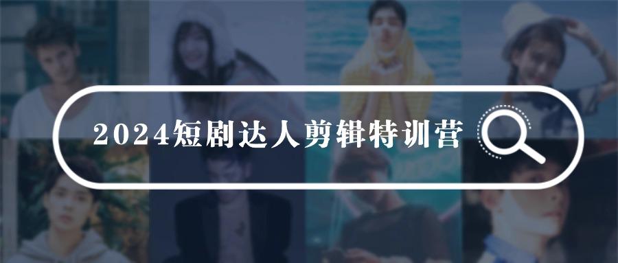 (9688期)2024短剧达人剪辑特训营，适合宝爸宝妈的0基础剪辑训练营(51节课)-卿云社
