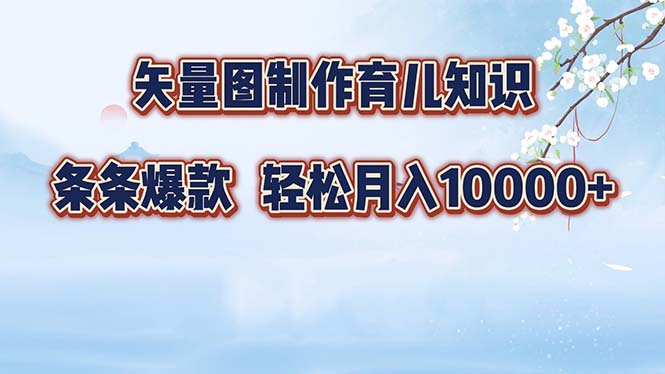 矢量图制作育儿知识，条条爆款，月入10000+-卿云社
