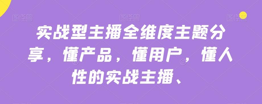 实战型主播全维度主题分享，懂产品，懂用户，懂人性的实战主播-卿云社