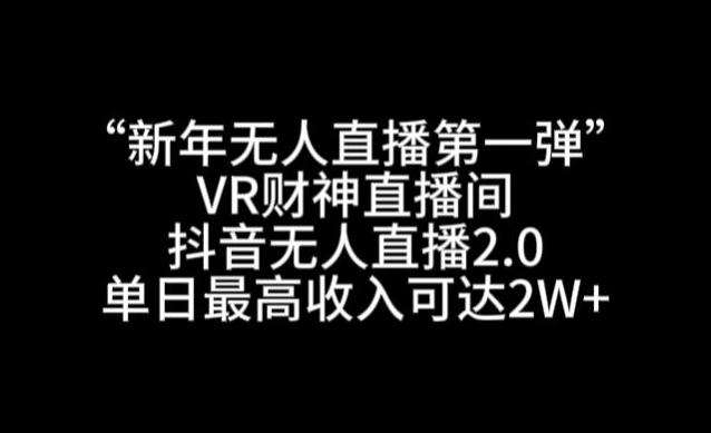 “新年无人直播第一弹“VR财神直播间，抖音无人直播2.0，单日最高收入可达2W+【揭秘】-卿云社