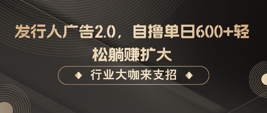 发行人广告2.0，无需任何成本自撸单日600+，轻松躺赚扩大-卿云社