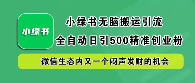 小绿书无脑搬运引流，全自动日引500精准创业粉，微信生态内又一个闷声发财的机会【揭秘】-卿云社