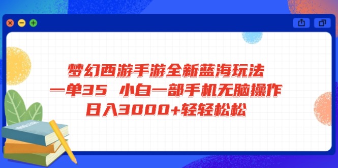 梦幻西游手游全新蓝海玩法 一单35 小白一部手机无脑操作 日入3000+轻轻…-卿云社