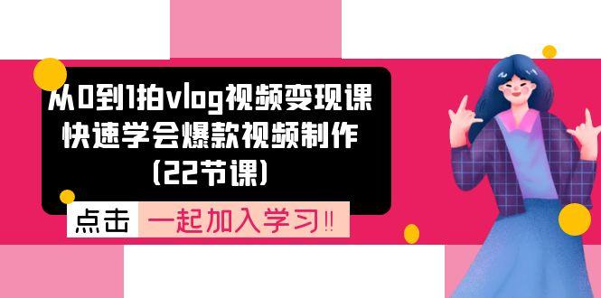 从0到1拍vlog视频变现课：快速学会爆款视频制作(22节课-卿云社