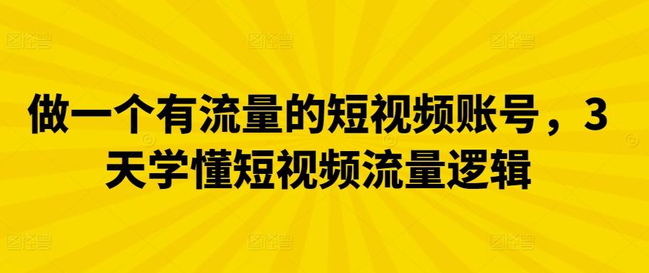 做一个有流量的短视频账号，3天学懂短视频流量逻辑-卿云社