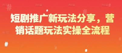 短剧推广新玩法分享，营销话题玩法实操全流程-卿云社