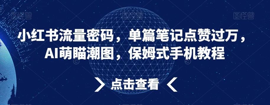 小红书流量密码，单篇笔记点赞过万，AI萌瞄潮图，保姆式手机教程【揭秘】-卿云社