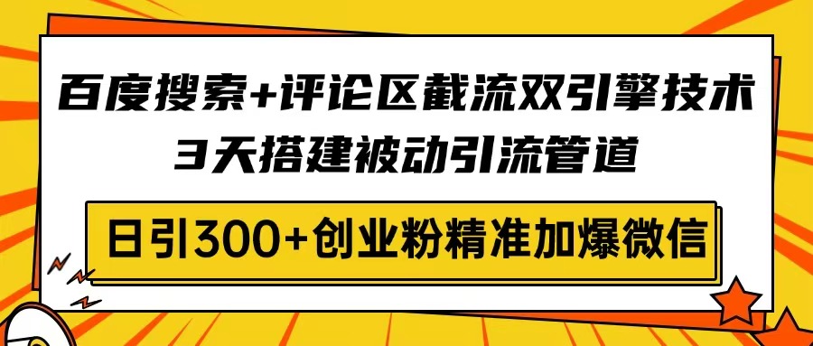 百度搜索+评论区截流双引擎技术，3天搭建被动引流管道，日引300+创业粉...-卿云社