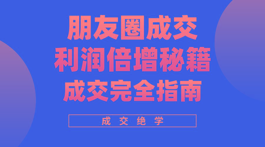 利用朋友圈成交年入100万，朋友圈成交利润倍增秘籍-卿云社