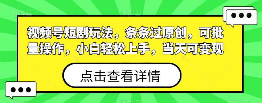 视频号短剧玩法，条条过原创，可批量操作，小白轻松上手，当天可变现-卿云社