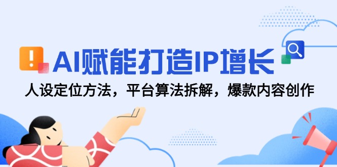 AI赋能打造IP增长，人设定位方法，平台算法拆解，爆款内容创作-卿云社