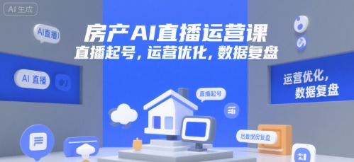 房产AI直播运营课，直播起号，运营优化，数据复盘-卿云社