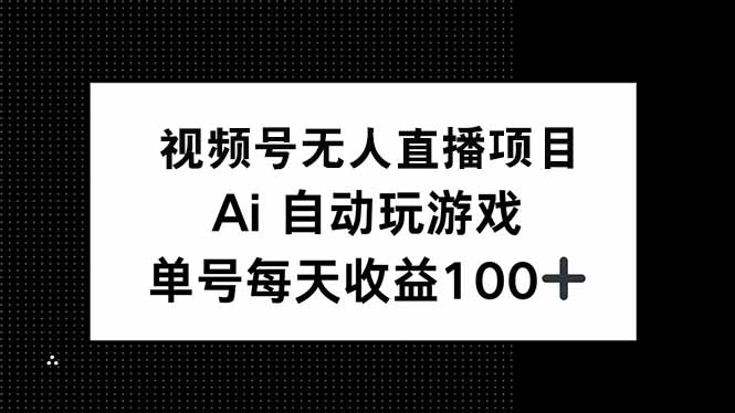 视频号无人直播项目，AI自动玩游戏，每天收益150+-卿云社