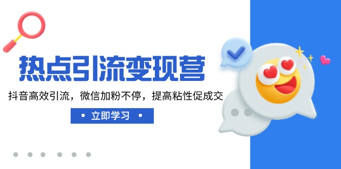 热点引流变现营，抖音高效引流，微信加粉不停，提高粘性促成交-卿云社