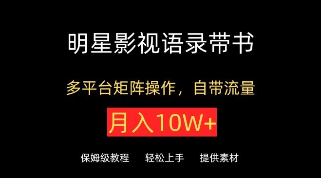 明星影视语录带书，抖音快手小红书视频号多平台矩阵操作，自带流量，月入10W+【揭秘】-卿云社