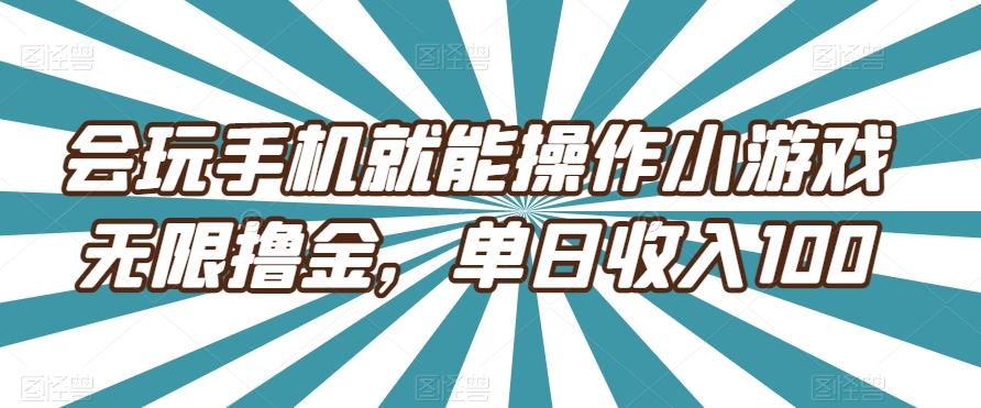 会玩手机就能操作小游戏无限撸金，单日收入100-卿云社