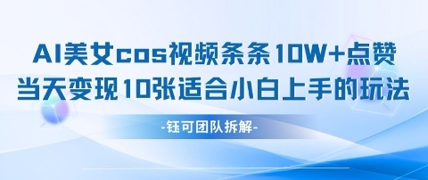 AI剑与美女cos视频，条条10W+点赞，当天变现多张，适合小白上手的好玩法-卿云社