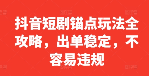 抖音短剧锚点玩法全攻略，出单稳定，不容易违规-卿云社