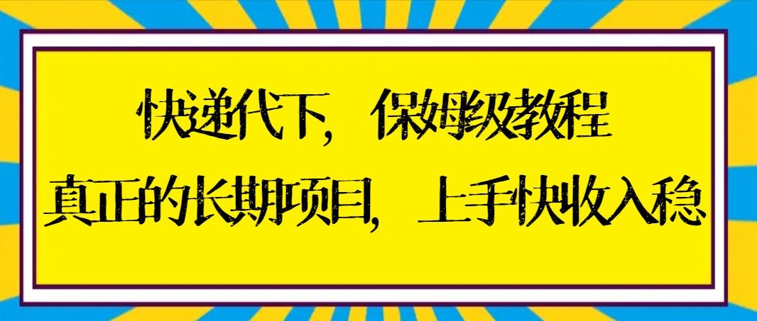 快递代下保姆级教程，真正的长期项目，上手快收入稳【实操+渠道】-卿云社