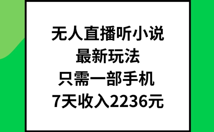 无人直播听小说最新玩法，只需一部手机，7天收入2236元【揭秘】-卿云社