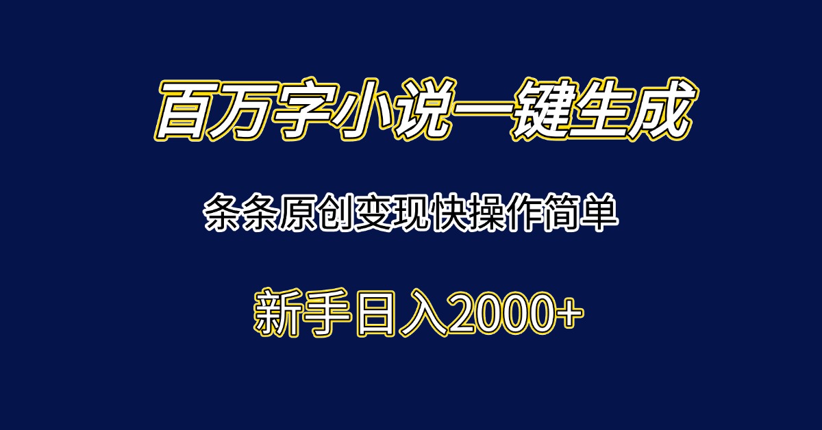 百万字小说一键生成，条条原创变现快操作简单新手日入2000+-卿云社