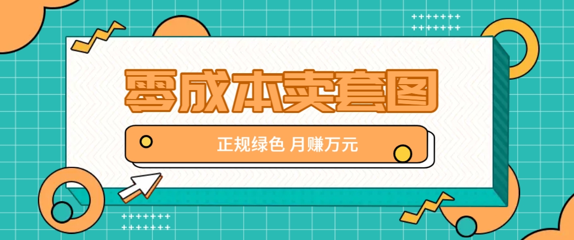 零成本卖套图，绿色正规项目，简单操作月收益10000+【揭秘】-卿云社