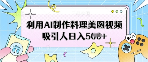 利用AI制作料理美图视频吸引人日入5张-卿云社