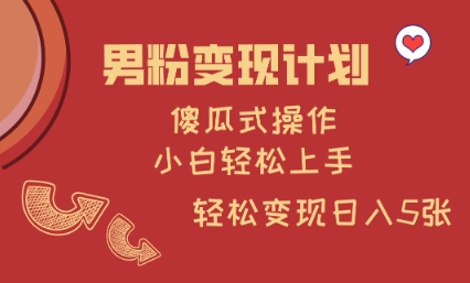 男粉变现计划，傻瓜式操作，小白轻松日入多张【揭秘】-卿云社