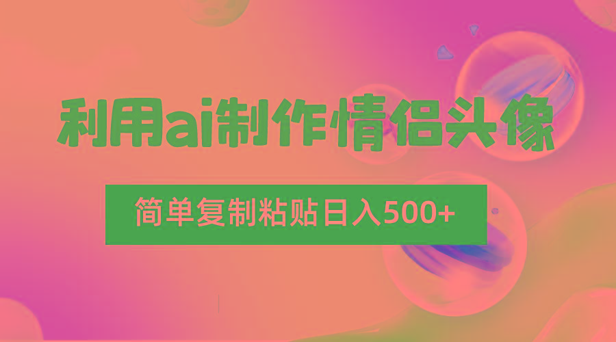 利用ai制作情侣头像，简单复制粘贴日入500+，零成本适合新手制作-卿云社