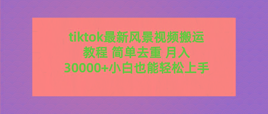 (9804期)tiktok最新风景视频搬运教程 简单去重 月入30000+附全套工具-卿云社