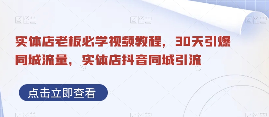 实体店老板必学视频教程，30天引爆同城流量，实体店抖音同城引流-卿云社