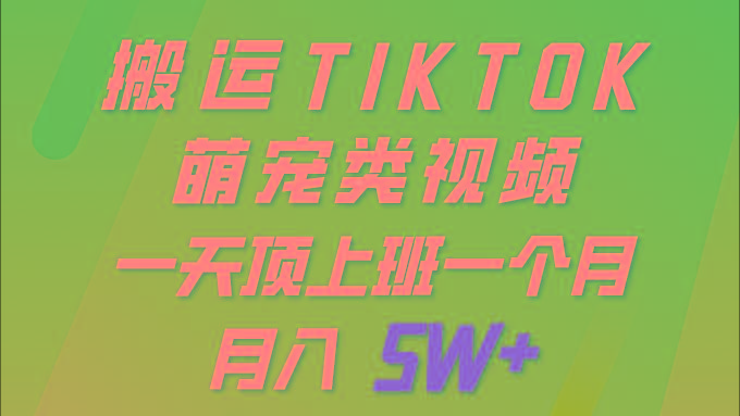 (9931期)一键搬运TIKTOK萌宠类视频 一部手机即可操作 所有平台均可发布 轻松月入5W+-卿云社