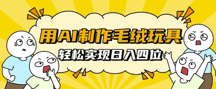 用AI制作毛绒玩具，轻松实现日入四位数【揭秘】-卿云社