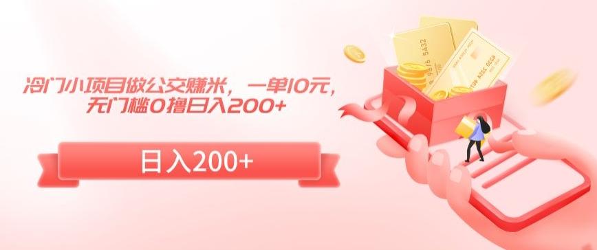冷门小项目做公交赚米，一单10元，无门槛0撸日入200+【揭秘】-卿云社