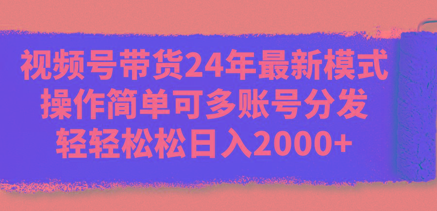 视频号带货24年最新模式，操作简单可多账号分发，轻轻松松日入2000+-卿云社