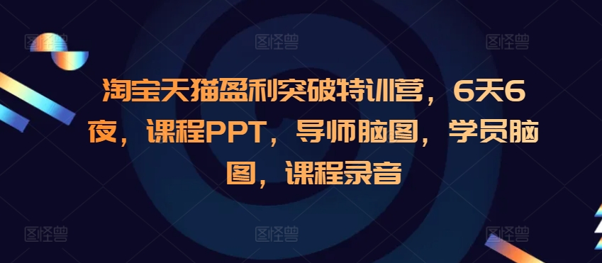 淘宝天猫盈利突破特训营，6天6夜，课程PPT，导师脑图，学员脑图，课程录音-卿云社