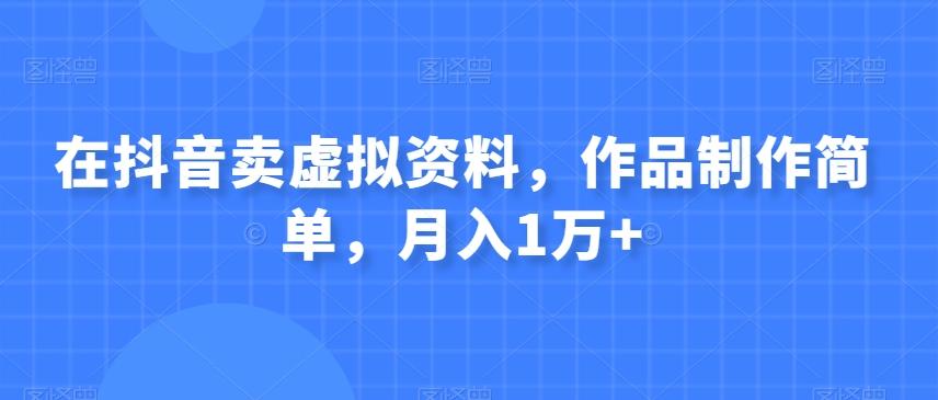 在抖音卖虚拟资料，作品制作简单，月入1万+-卿云社