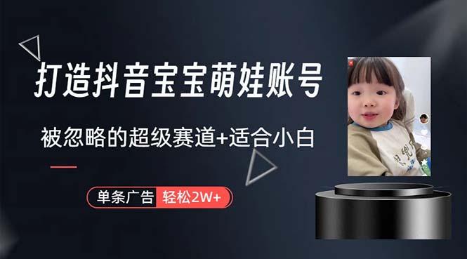 打造抖音宝宝账号，一条广告2W，大部分人忽略的超级赛道，小白简单入手-卿云社