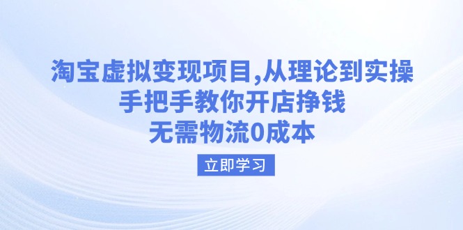 淘宝虚拟变现项目，从理论到实操，手把手教你开店挣钱，无需物流0成本-卿云社