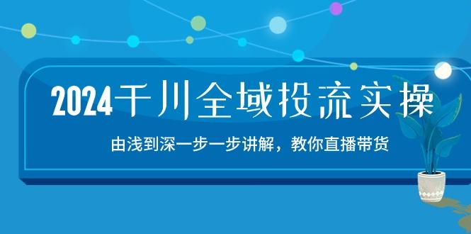 2024千川-全域投流精品实操：由谈到深一步一步讲解，教你直播带货-15节-卿云社