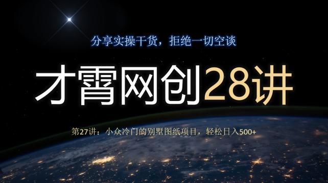 才霄网创28讲第27讲：小众冷门的别墅图纸项目，轻松日入500+-卿云社