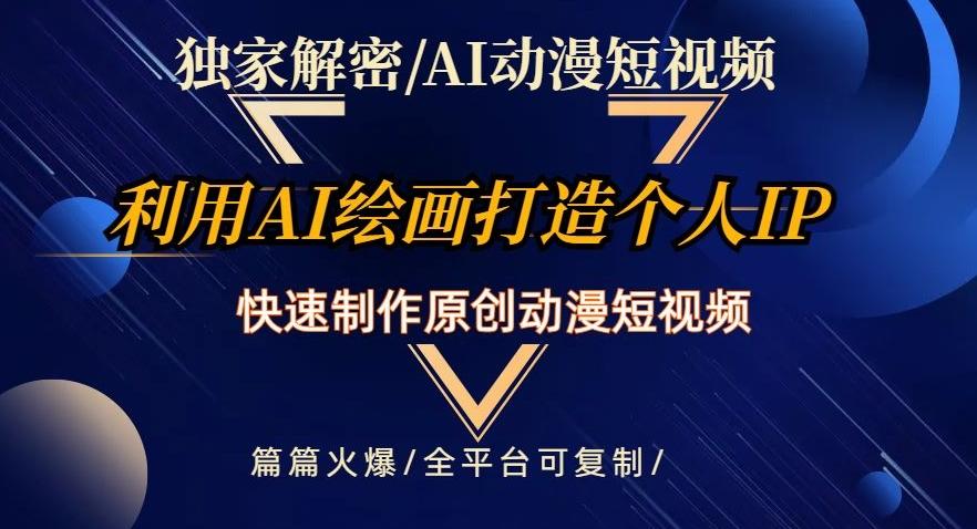独家解密AI动漫短视频最新玩法，快速打造个人动漫IP，制作原创动漫短视频，篇篇火爆【揭秘】-卿云社